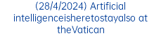 (28/4/2024) Artificial intelligenceisheretostayalso at theVatican