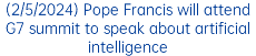 (2/5/2024) Pope Francis will attend G7 summit to speak about artificial intelligence