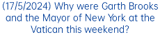 (17/5/2024) Why were Garth Brooks and the Mayor of New York at the Vatican this weekend?