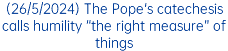 (26/5/2024) The Pope's catechesis calls humility “the right measure” of things