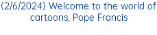 (2/6/2024) Welcome to the world of cartoons, Pope Francis
