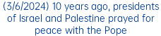 (3/6/2024) 10 years ago, presidents of Israel and Palestine prayed for peace with the Pope