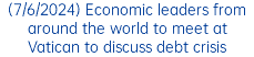 (7/6/2024) Economic leaders from around the world to meet at Vatican to discuss debt crisis