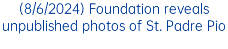 (8/6/2024) Foundation reveals unpublished photos of St. Padre Pio