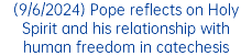 (9/6/2024) Pope reflects on Holy Spirit and his relationship with human freedom in catechesis