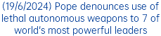 (19/6/2024) Pope denounces use of lethal autonomous weapons to 7 of world's most powerful leaders