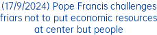 (17/9/2024) Pope Francis challenges friars not to put economic resources at center but people