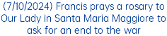 (7/10/2024) Francis prays a rosary to Our Lady in Santa Maria Maggiore to ask for an end to the war