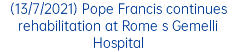 (13/7/2021) Pope Francis continues rehabilitation at Rome s Gemelli Hospital